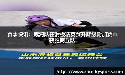 赛事快讯：威海队在滑板精英赛升降级附加赛中获胜商丘队